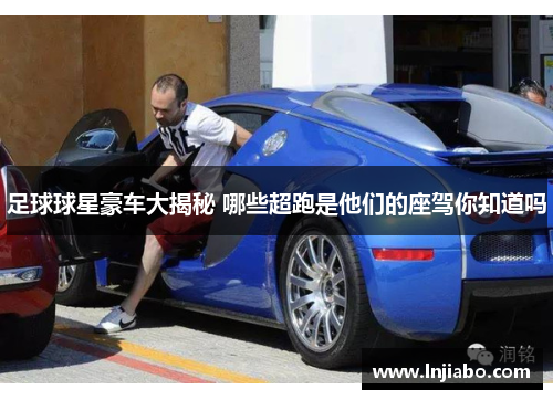 足球球星豪车大揭秘 哪些超跑是他们的座驾你知道吗