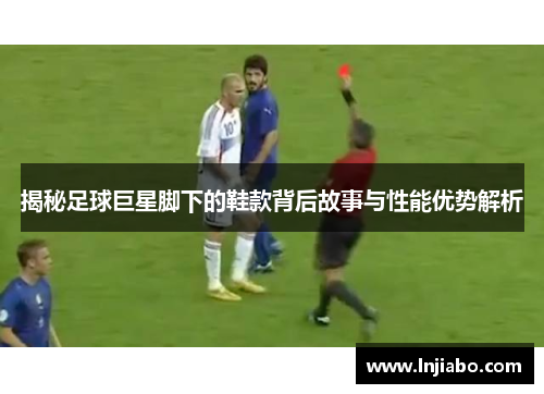 揭秘足球巨星脚下的鞋款背后故事与性能优势解析