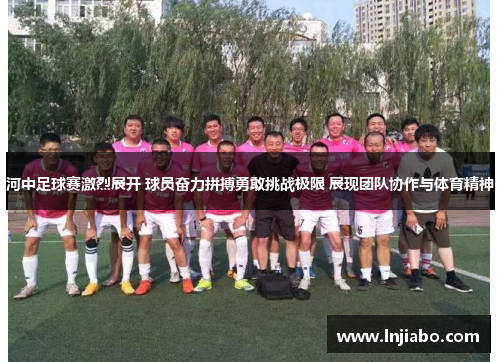 河中足球赛激烈展开 球员奋力拼搏勇敢挑战极限 展现团队协作与体育精神