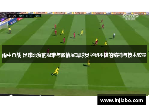 雨中奋战 足球比赛的艰难与激情展现球员坚韧不拔的精神与技术较量