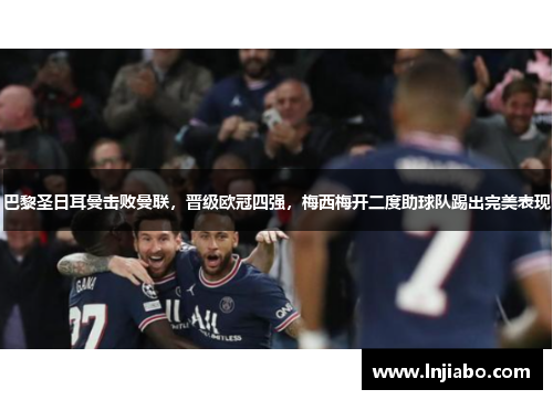 巴黎圣日耳曼击败曼联，晋级欧冠四强，梅西梅开二度助球队踢出完美表现